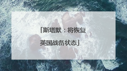 斯塔默：将恢复英国战备状态